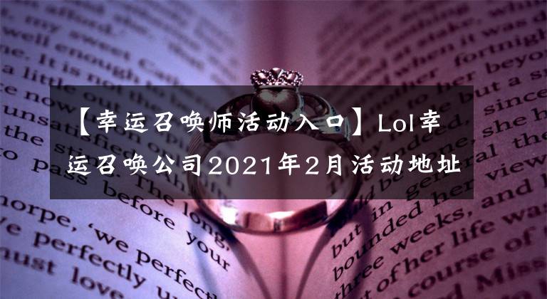 【幸運召喚師活動入口】Lol幸運召喚公司2021年2月活動地址英雄聯(lián)盟2月幸運召喚公司網站活動入口