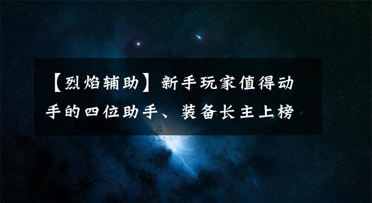 【烈焰輔助】新手玩家值得動手的四位助手、裝備長主上榜，他已經上T0了。