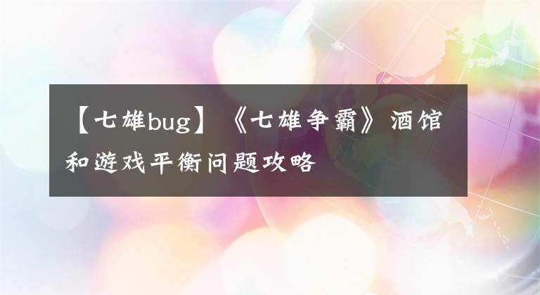 【七雄bug】《七雄爭(zhēng)霸》酒館和游戲平衡問題攻略