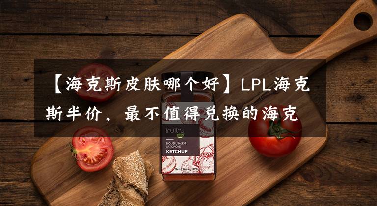 【海克斯皮膚哪個(gè)好】LPL?？怂拱雰r(jià)，最不值得兌換的?？怂蛊つw有哪些？