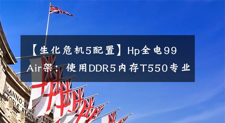 【生化危機(jī)5配置】Hp全電99 Air架：使用DDR5內(nèi)存T550專業(yè)顯卡