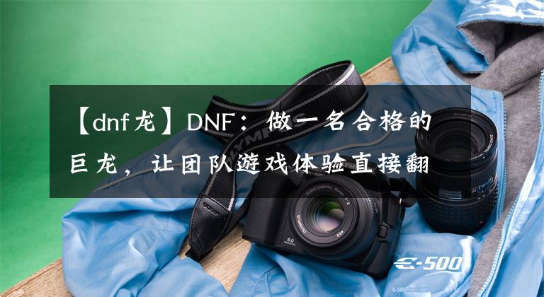 【dnf龍】DNF：做一名合格的巨龍，讓團(tuán)隊(duì)游戲體驗(yàn)直接翻倍