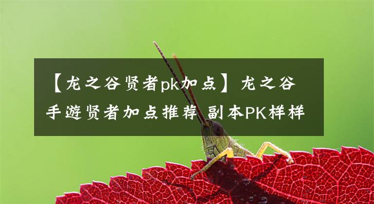 【龍之谷賢者pk加點(diǎn)】龍之谷手游賢者加點(diǎn)推薦 副本PK樣樣在行