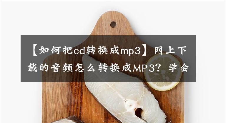 【如何把cd轉(zhuǎn)換成mp3】網(wǎng)上下載的音頻怎么轉(zhuǎn)換成MP3？學(xué)會這招，讓格式轉(zhuǎn)換更簡單