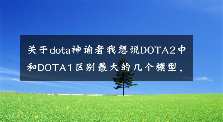 關(guān)于dota神諭者我想說DOTA2中和DOTA1區(qū)別最大的幾個(gè)模型，你當(dāng)年肯定吐槽過！