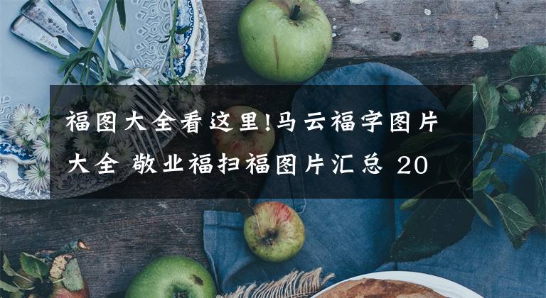 福圖大全看這里!馬云福字圖片大全 敬業(yè)福掃福圖片匯總 2022掃支付寶五福最新福字