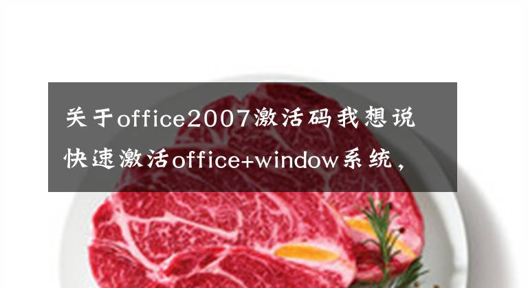 關(guān)于office2007激活碼我想說快速激活office+window系統(tǒng)，適用于WIN7至11，office2010至21等