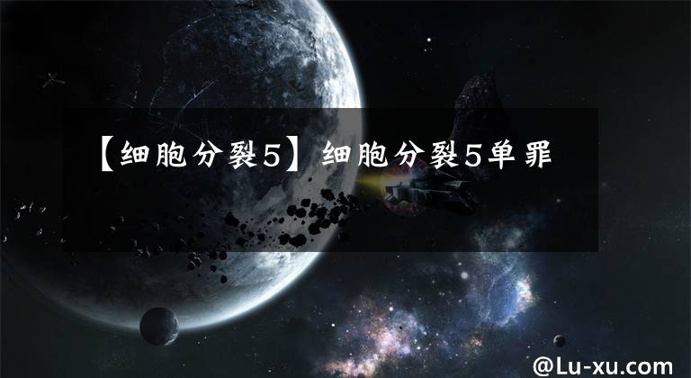 【細(xì)胞分裂5】細(xì)胞分裂5單罪