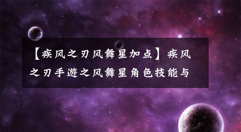 【疾風(fēng)之刃風(fēng)舞星加點】疾風(fēng)之刃手游之風(fēng)舞星角色技能與大師技能