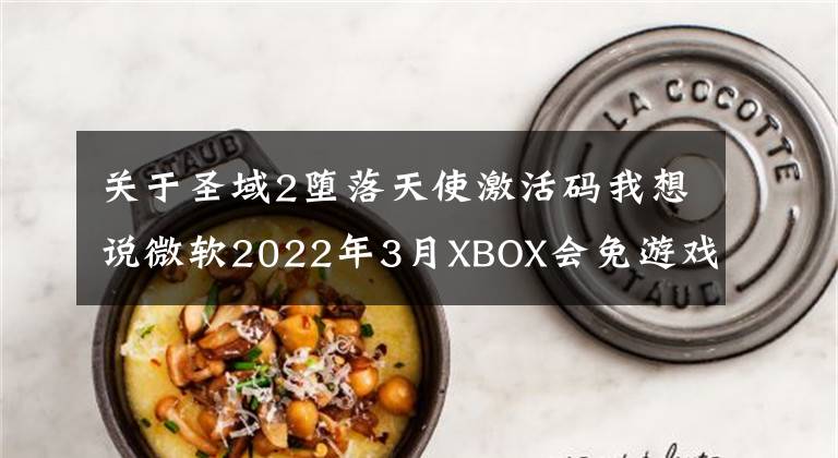 關(guān)于圣域2墮落天使激活碼我想說微軟2022年3月XBOX會(huì)免游戲公布，XSX日版今日行情4999元