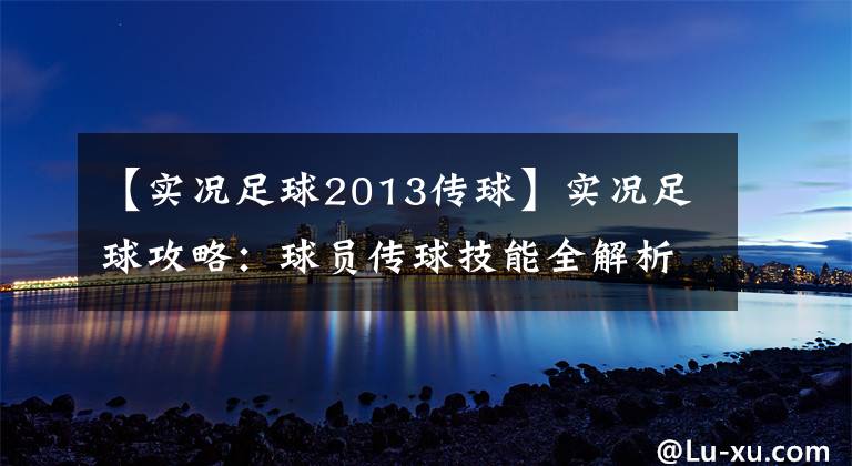 【實況足球2013傳球】實況足球攻略：球員傳球技能全解析