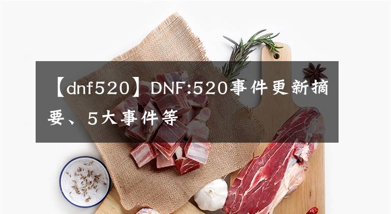 【dnf520】DNF:520事件更新摘要、5大事件等