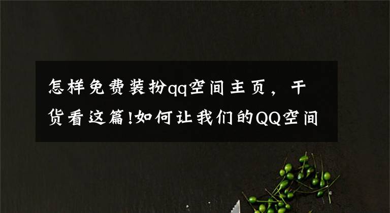 怎樣免費(fèi)裝扮qq空間主頁，干貨看這篇!如何讓我們的QQ空間上首頁？