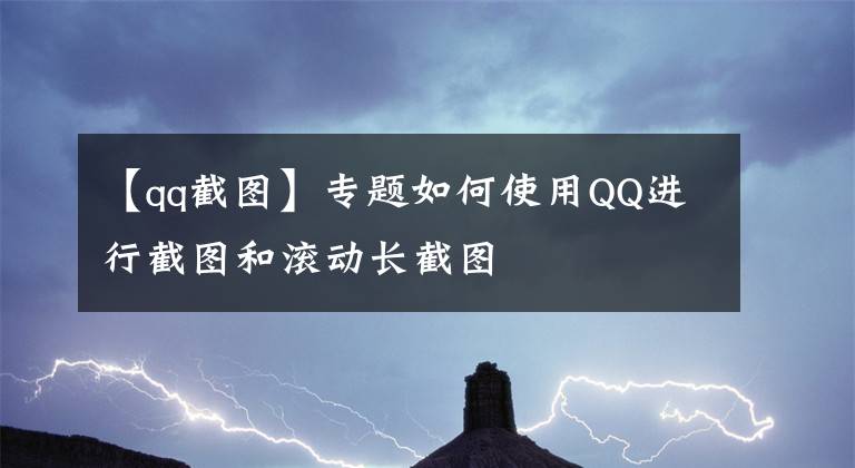 【qq截圖】專題如何使用QQ進(jìn)行截圖和滾動長截圖