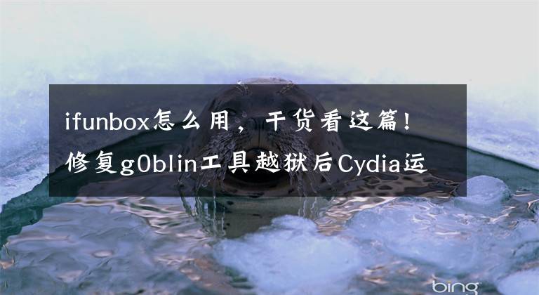 ifunbox怎么用，干貨看這篇!修復g0blin工具越獄后Cydia運行異常，重新安裝Cydia方法來了！