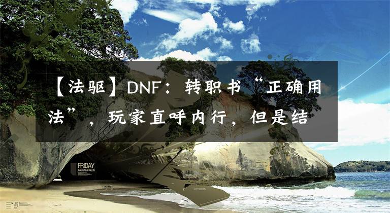 【法驅(qū)】DNF：轉(zhuǎn)職書“正確用法”，玩家直呼內(nèi)行，但是結(jié)果確實(shí)舒服