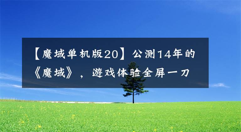 【魔域單機(jī)版20】公測(cè)14年的《魔域》，游戲體驗(yàn)全屏一刀秒，畫質(zhì)過(guò)時(shí)為何還能吸金