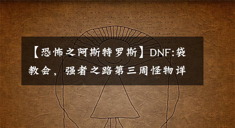 【恐怖之阿斯特羅斯】DNF:袋教會，強(qiáng)者之路第三周怪物詳細(xì)說明及打法分析