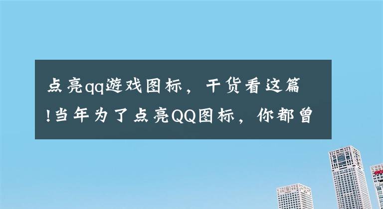 點(diǎn)亮qq游戲圖標(biāo)，干貨看這篇!當(dāng)年為了點(diǎn)亮QQ圖標(biāo)，你都曾玩過哪些游戲？