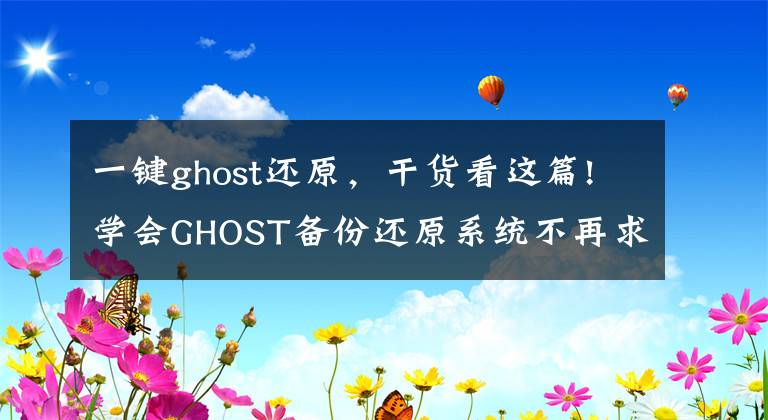 一鍵ghost還原，干貨看這篇!學(xué)會GHOST備份還原系統(tǒng)不再求別人