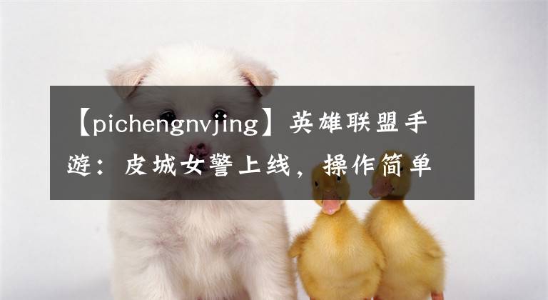 【pichengnvjing】英雄聯(lián)盟手游：皮城女警上線，操作簡(jiǎn)單壓制力強(qiáng)，雙人路格局將變