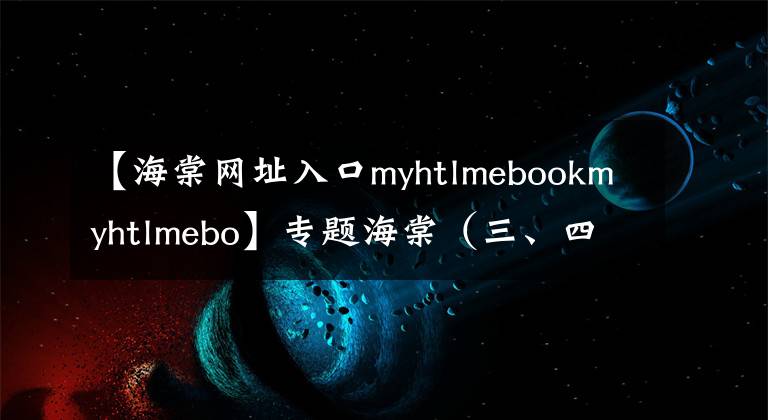 【海棠網址入口myhtlmebookmyhtlmebo】專題海棠（三、四）