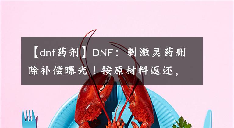 【dnf藥劑】DNF：刺激靈藥刪除補償曝光！按原材料返還，資本看了都落淚