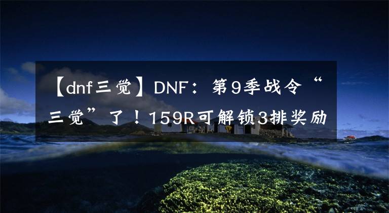 【dnf三覺】DNF：第9季戰(zhàn)令“三覺”了！159R可解鎖3排獎勵，但可能胎死腹中