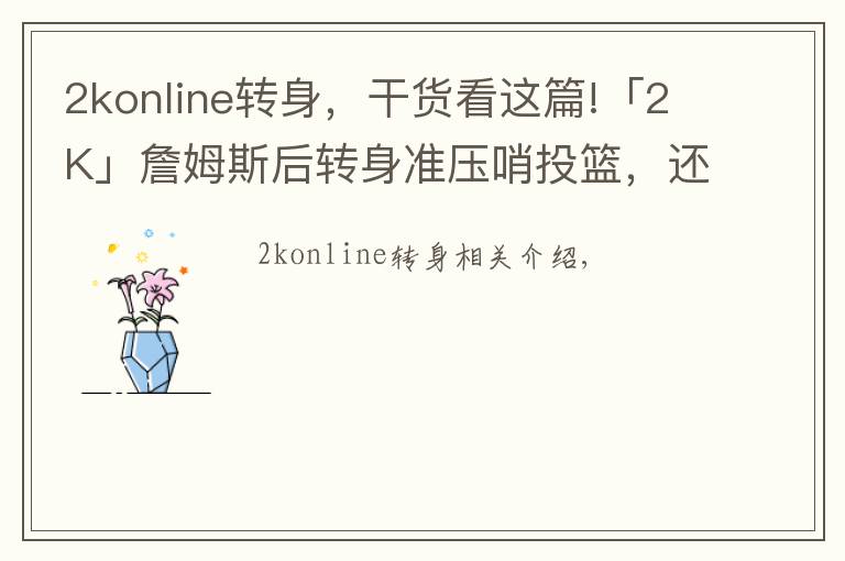 2konline轉(zhuǎn)身，干貨看這篇!「2K」詹姆斯后轉(zhuǎn)身準壓哨投籃，還原度100%