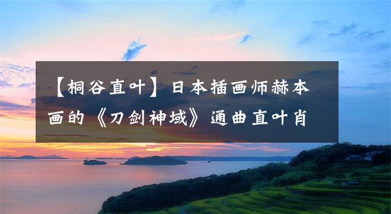 【桐谷直葉】日本插畫師赫本畫的《刀劍神域》通曲直葉肖像畫發(fā)表了。