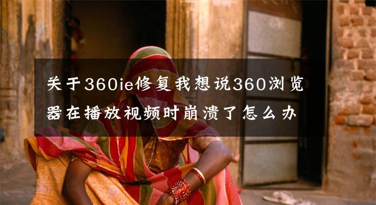 關(guān)于360ie修復(fù)我想說360瀏覽器在播放視頻時(shí)崩潰了怎么辦？三種解決方法全教給你