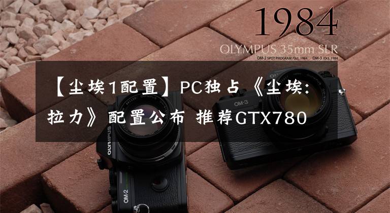 【塵埃1配置】PC獨(dú)占《塵埃:拉力》配置公布 推薦GTX780