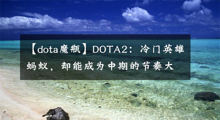 【dota魔瓶】DOTA2：冷門英雄螞蟻，卻能成為中期的節(jié)奏大師