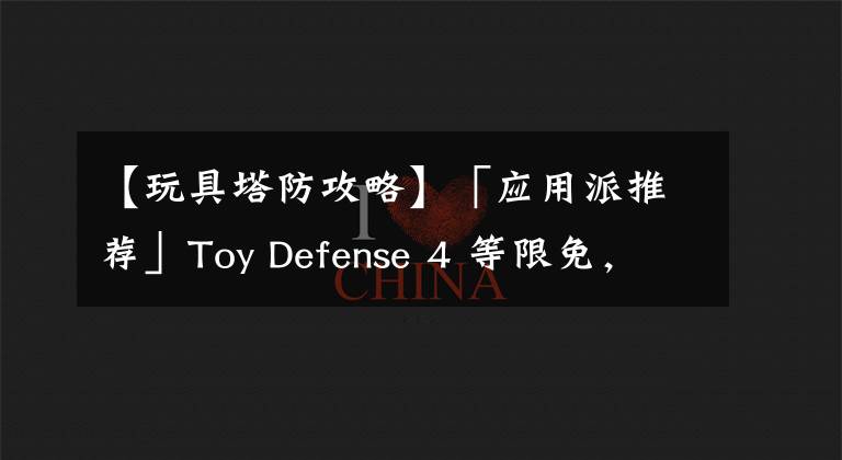 【玩具塔防攻略】「應用派推薦」Toy Defense 4 等限免，F(xiàn)antastical、Downcast