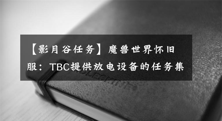 【影月谷任務】魔獸世界懷舊服：TBC提供放電設備的任務集合