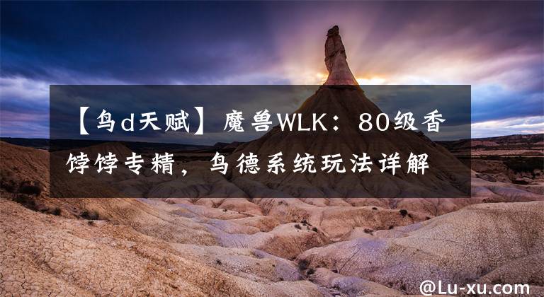 【鳥d天賦】魔獸WLK：80級香餑餑專精，鳥德系統(tǒng)玩法詳解，操作簡單還好進(jìn)組