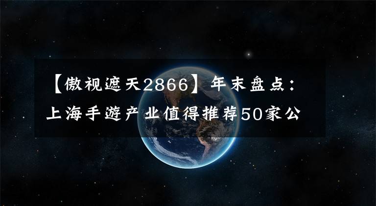 【傲視遮天2866】年末盤(pán)點(diǎn)：上海手游產(chǎn)業(yè)值得推薦50家公司(下)