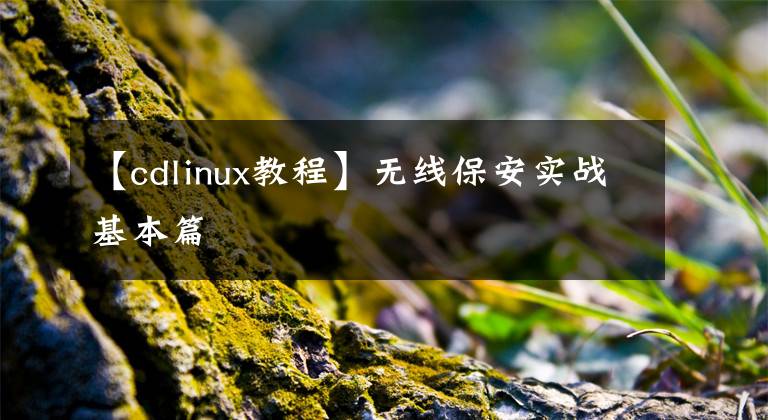 【cdlinux教程】無線保安實(shí)戰(zhàn)基本篇