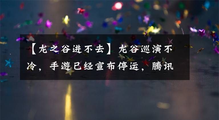 【龍之谷進(jìn)不去】龍谷巡演不冷，手游已經(jīng)宣布停運(yùn)，騰訊出手兩次也沒救了嗎？