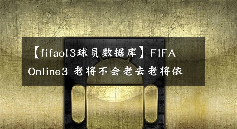 【fifaol3球員數(shù)據(jù)庫(kù)】FIFA Online3 老將不會(huì)老去老將依舊青春 06W卡球員推薦