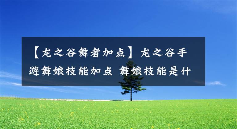 【龍之谷舞者加點(diǎn)】龍之谷手游舞娘技能加點(diǎn) 舞娘技能是什么