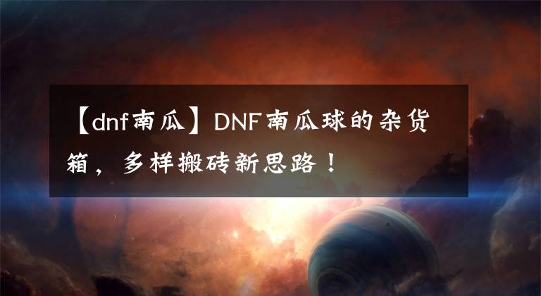 【dnf南瓜】DNF南瓜球的雜貨箱，多樣搬磚新思路！