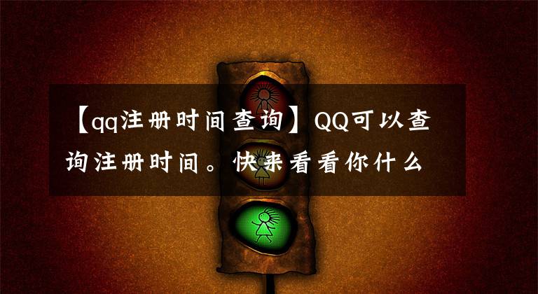 【qq注冊(cè)時(shí)間查詢】QQ可以查詢注冊(cè)時(shí)間。快來(lái)看看你什么時(shí)候和QQ結(jié)了緣。