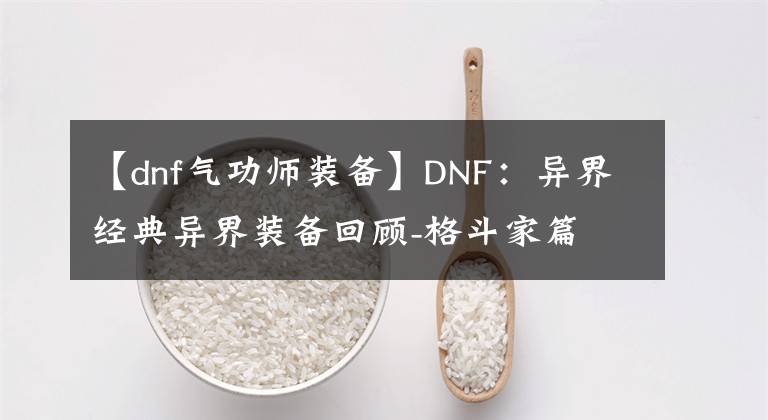 【dnf氣功師裝備】DNF：異界經(jīng)典異界裝備回顧-格斗家篇