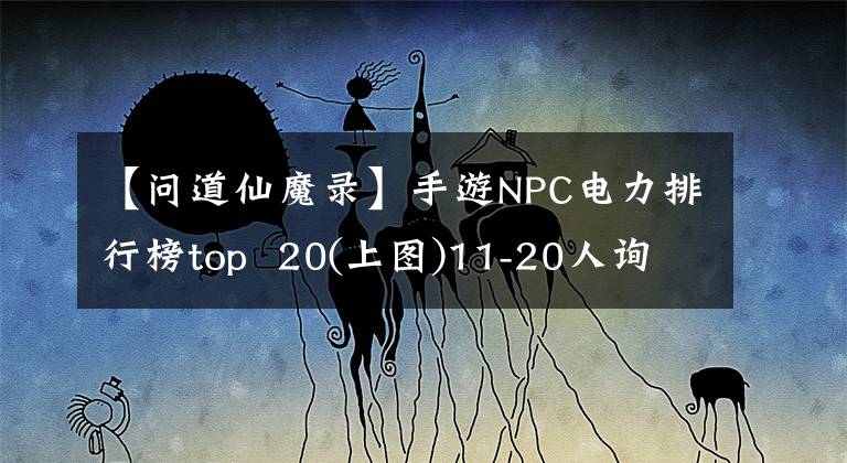 【問道仙魔錄】手游NPC電力排行榜top  20(上圖)11-20人詢問