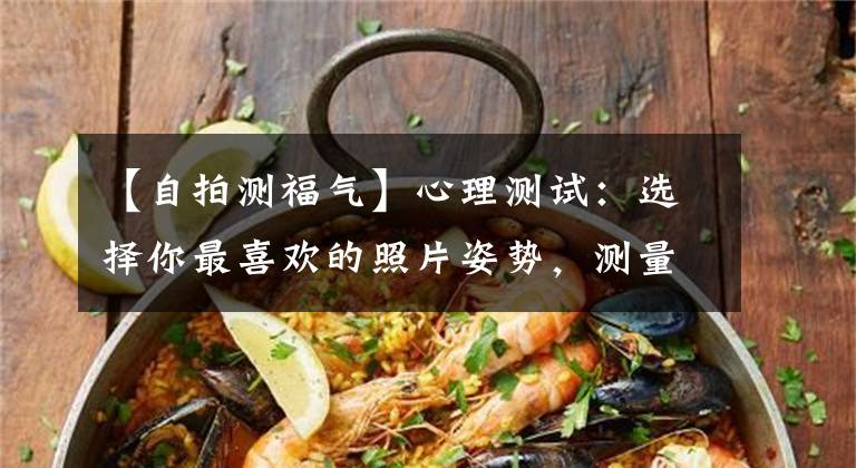 【自拍測福氣】心理測試：選擇你最喜歡的照片姿勢，測量你今生會得到什么樣的福報。