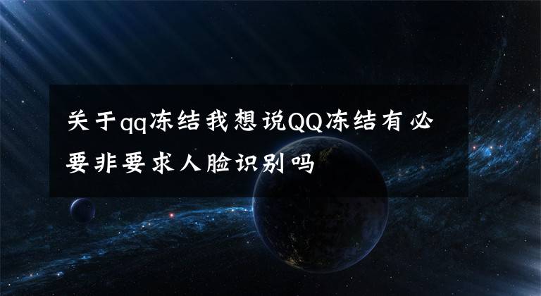 關(guān)于qq凍結(jié)我想說QQ凍結(jié)有必要非要求人臉識別嗎