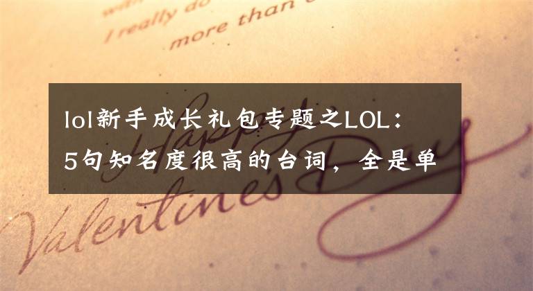 lol新手成長禮包專題之LOL：5句知名度很高的臺(tái)詞，全是單挑的狠角色， 蓋倫的話啟迪人