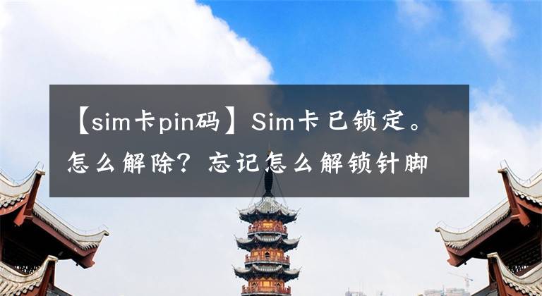 【sim卡pin碼】Sim卡已鎖定。怎么解除？忘記怎么解鎖針腳號(hào)碼了嗎？