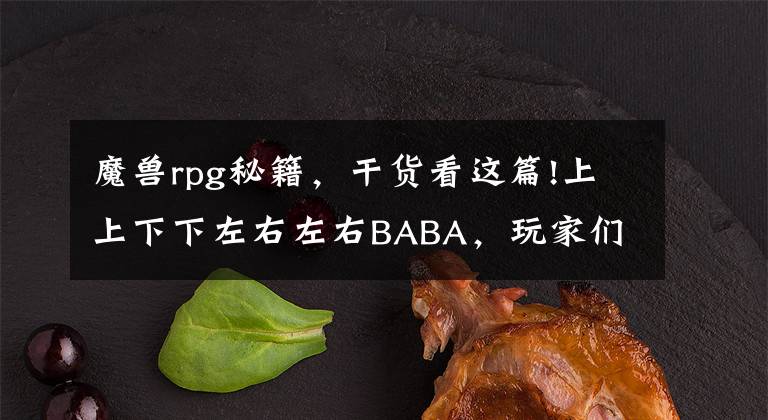 魔獸rpg秘籍，干貨看這篇!上上下下左右左右BABA，玩家們忘了游戲，但這些秘籍卻能倒背如流